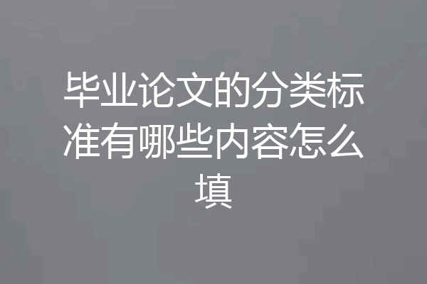 毕业论文的分类标准有哪些内容怎么填