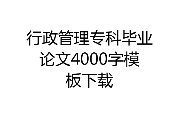 行政管理专科毕业论文4000字模板下载