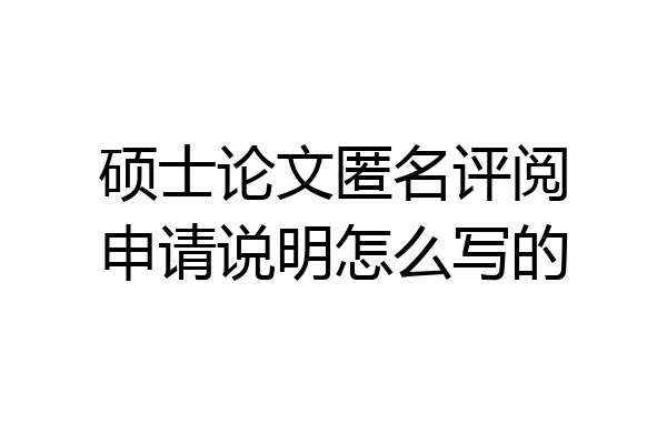 硕士论文匿名评阅申请说明怎么写的