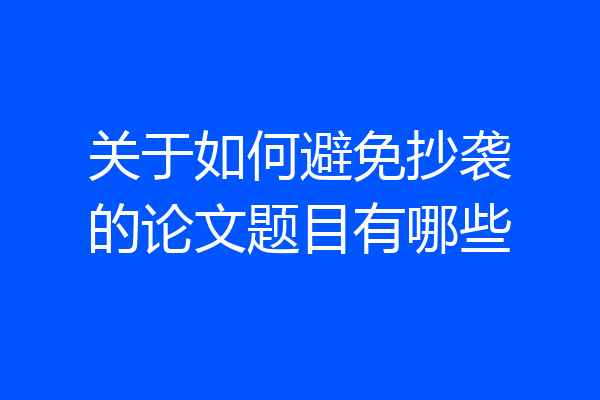 关于如何避免抄袭的论文题目有哪些