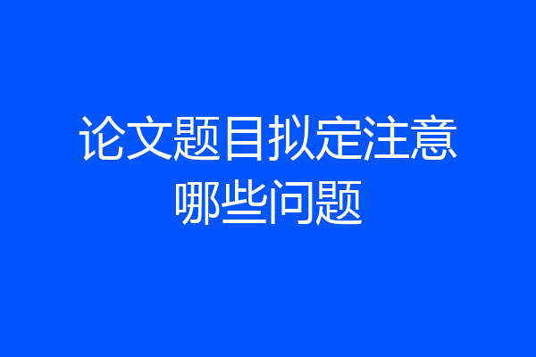 论文题目拟定注意哪些问题
