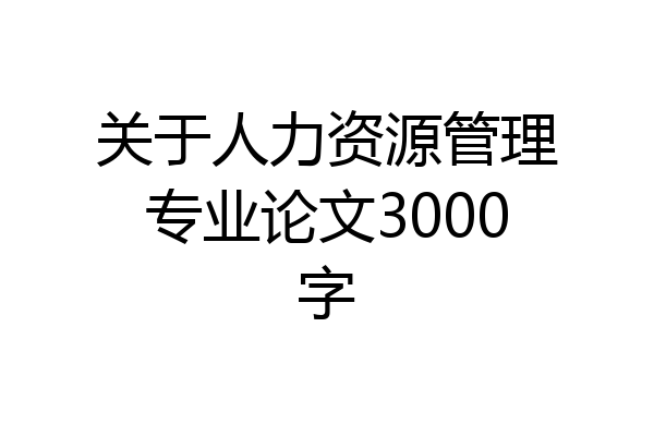 关于人力资源管理专业论文3000字