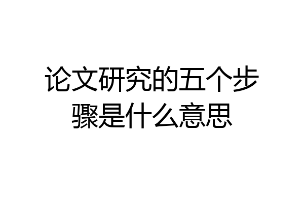论文研究的五个步骤是什么意思