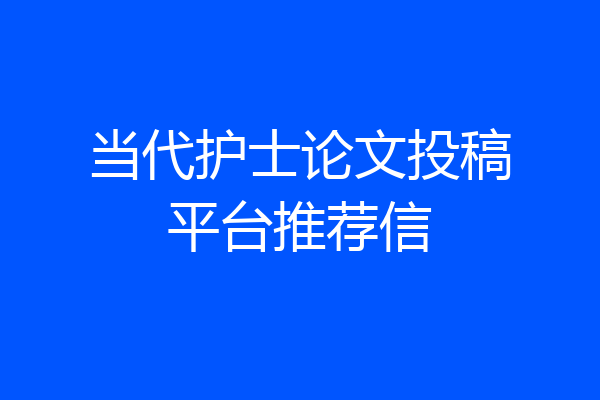 当代护士论文投稿平台推荐信