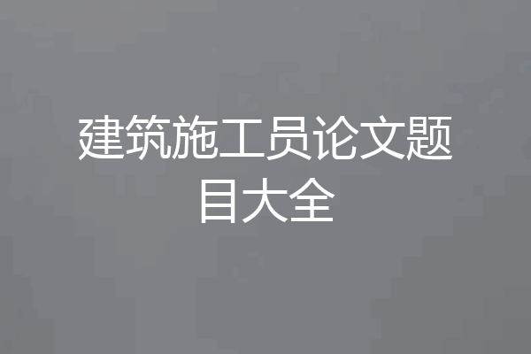 建筑施工员论文题目大全