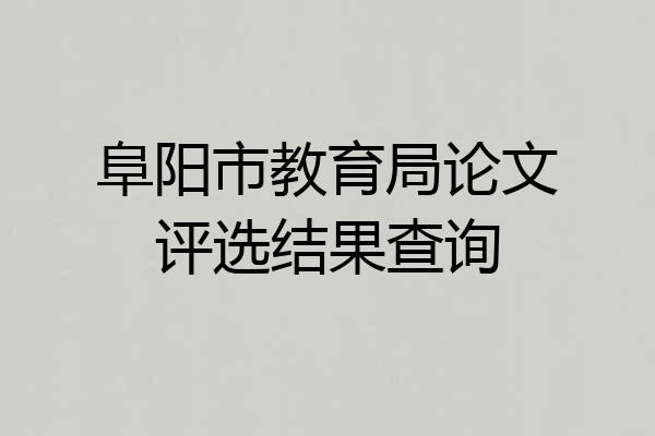 阜阳市教育局论文评选结果查询