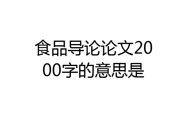 食品导论论文2000字的意思是