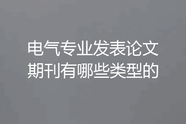 电气专业发表论文期刊有哪些类型的