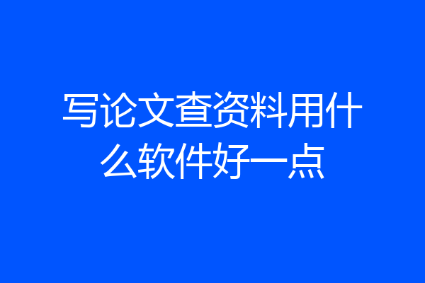 写论文查资料用什么软件好一点