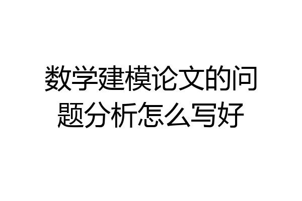 数学建模论文的问题分析怎么写好