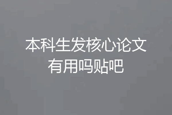 本科生发核心论文有用吗贴吧