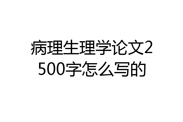 病理生理学论文2500字怎么写的