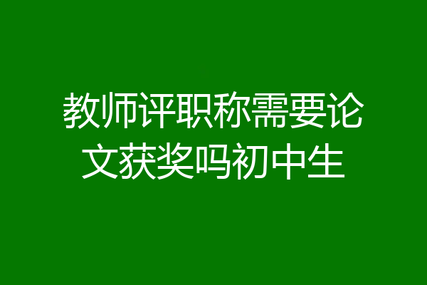 教师评职称需要论文获奖吗初中生