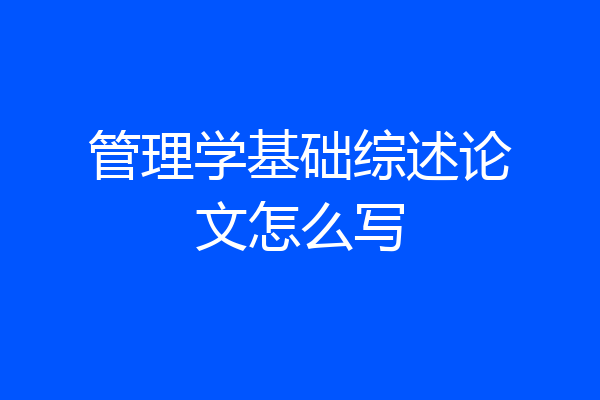 管理学基础综述论文怎么写