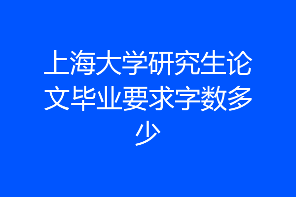 上海大学研究生论文毕业要求字数多少