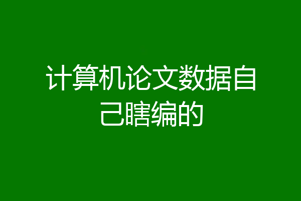 计算机论文数据自己瞎编的