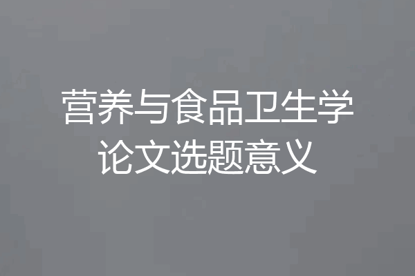营养与食品卫生学论文选题意义