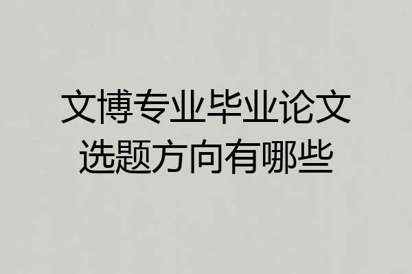 文博专业毕业论文选题方向有哪些