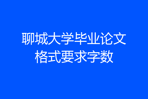 聊城大学毕业论文格式要求字数
