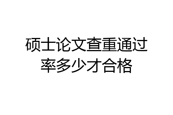 硕士论文查重通过率多少才合格