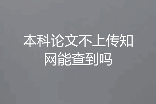 本科论文不上传知网能查到吗
