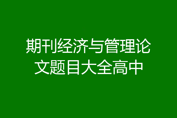 期刊经济与管理论文题目大全高中