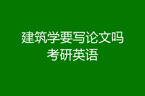 建筑学要写论文吗考研英语