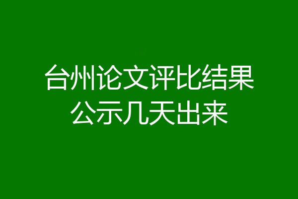 台州论文评比结果公示几天出来