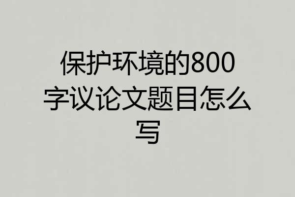 保护环境的800字议论文题目怎么写