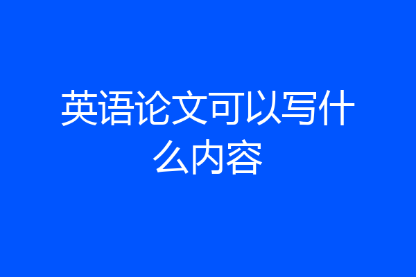 英语论文可以写什么内容