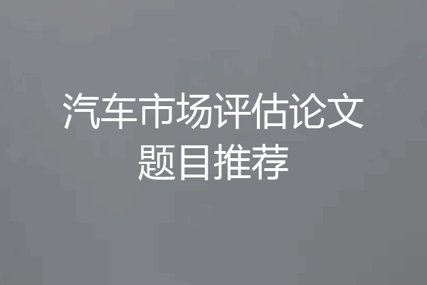 汽车市场评估论文题目推荐