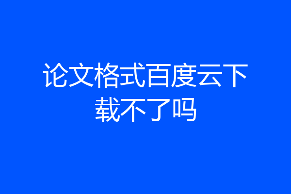 论文格式百度云下载不了吗