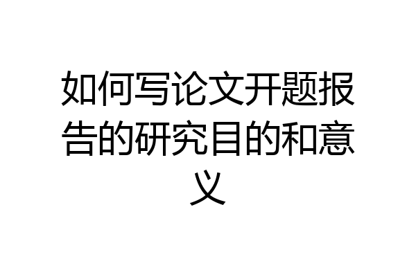 如何写论文开题报告的研究目的和意义