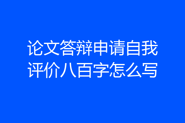 论文答辩申请自我评价八百字怎么写