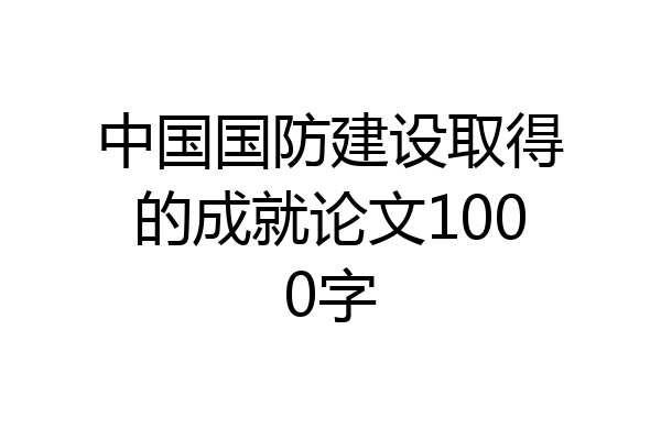 中国国防建设取得的成就论文1000字