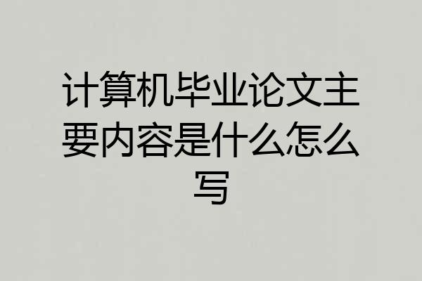 计算机毕业论文主要内容是什么怎么写