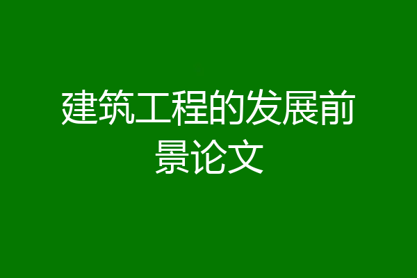 建筑工程的发展前景论文