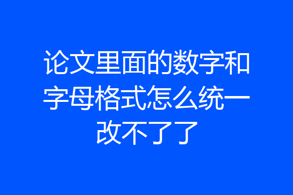 论文里面的数字和字母格式怎么统一改不了了