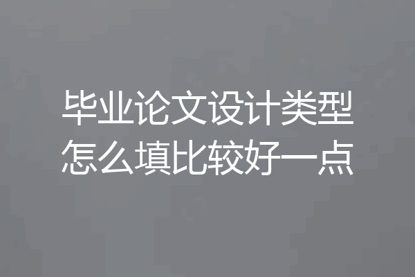 毕业论文设计类型怎么填比较好一点