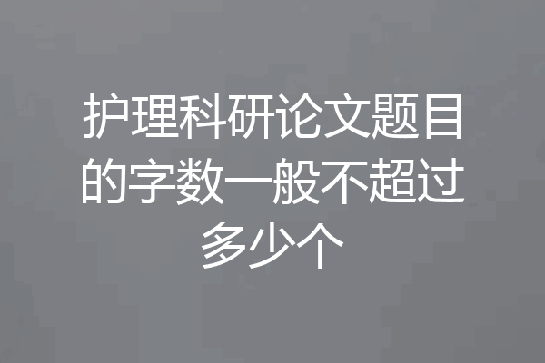 护理科研论文题目的字数一般不超过多少个
