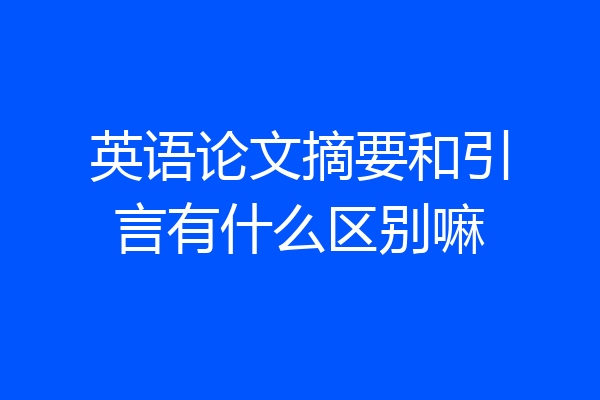 英语论文摘要和引言有什么区别嘛
