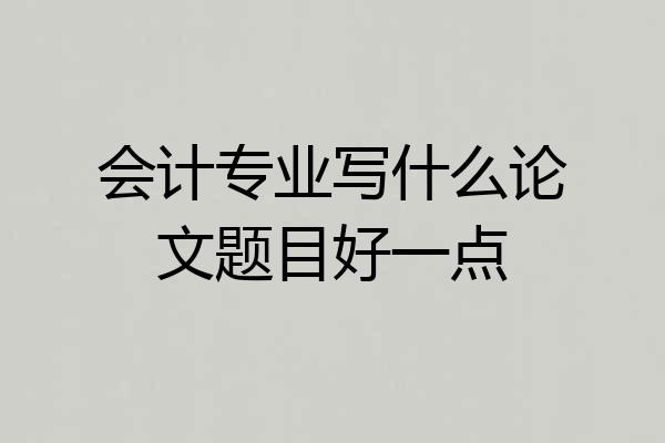 会计专业写什么论文题目好一点