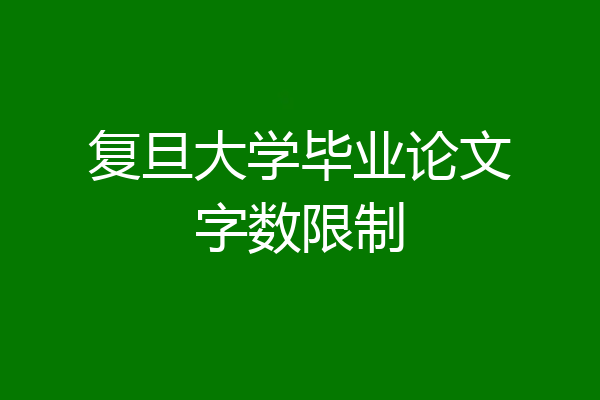 复旦大学毕业论文字数限制