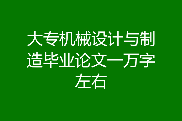 大专机械设计与制造毕业论文一万字左右