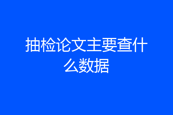 抽检论文主要查什么数据