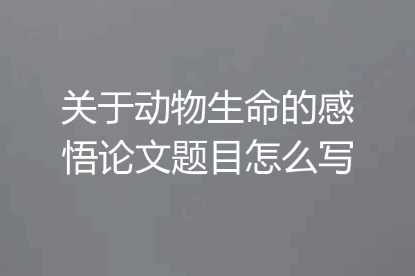 关于动物生命的感悟论文题目怎么写