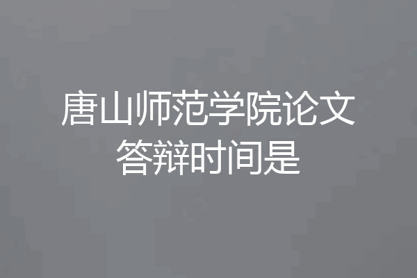 唐山师范学院论文答辩时间是