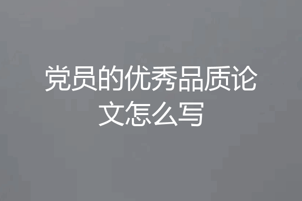 党员的优秀品质论文怎么写
