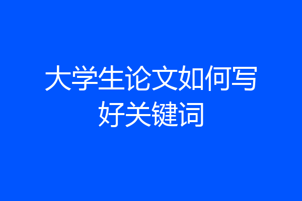 大学生论文如何写好关键词