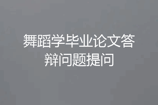 舞蹈学毕业论文答辩问题提问